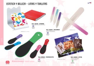 CUIDADO
CORPORAL
estetica y belleza - limas y toallitas
European
GiftsGifts13/14232
CUIDADO CORPORAL
Código de
Marcaje
D
Código de
Marcaje
B
Código de
Marcaje
B
Especial
Sublimación
S
SET DE LIMAS EN ESTUCHE DE CARTON
LIMA PARA LOS PIES
LIMA DE CRISTAL MINI EN
ESTUCHE TRANSPARENTEMEDIDAS: 60 x 5 x 70 mm.
60
MEDIDAS: 236 x 59 x 4 mm.
MEDIDAS: 91 mm.
10
63
49
Ref. 22168 - ATHENS
Ref. 22842 - PARINACOTA
Ref. 22921 - PALOMAS
TOALLITAS LIMPIADORAS
1ª CARA: TODO COLOR.
2ª CARA: BLANCO.
MEDIDAS: 150 x 210 mm.
Ref. 22550 - VITIM
01
63
12
28
60
49
 