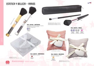 CUIDADO
CORPORAL
estetica y belleza - varios
European
GiftsGifts13/14234
CUIDADO CORPORAL
Código de
Marcaje
EN CORAZON
C
Código de
Marcaje
EN ESTUCHE
D
Código de
Marcaje
EN PIEZAS
Código de
Marcaje
EN PIEZAS
Código de
Marcaje
SM
Código de
Marcaje
B L
SET BROCHA 5 PINCELES DIFERENTES TAMAÑOS
PRESENTACION: EN CAJA PLATEADA.
MATERIAL: ALUMINO/PVC
SET BROCHAS POLIESTER/ALUMINIO
SACO DE ALGODON DE AROMA
CON CINTA Y CORAZON
VELA FORMA DE CORAZON
MEDIDAS:155x20mm.
Ref. 22156 - ANTIOCH
Ref. 22818 - VIDAL
Ref. 22813 - VELERIORef. 22815 - VERONICA
MEDIDAS ESTUCHE: 190 x 20 x 30 mm.
MEDIDAS BROCHA GRANDE: 170 mm.
MEDIDAS BROCHA PEQUEÑA: 160 mm.
02
0902
0902
09
01
60 FRAGANCIA A JAZMIN
58 FRAGANCIA A VAINILLA
08
MEDIDAS: 75 x 72 mm.
MEDIDAS ESTUCHE. 130 x 110 x 22 mm.
MEDIDAS SACO: 70 x 772 mm.
MEDIDAS CORAZON: 25 x 10 mm.
B B+ L L+
 