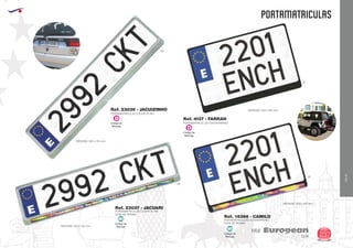 EUROPEAN GIFTS 2011
PORTAMATRICULAS
European
GiftsGifts13/14 237
VIAJE
VIAJE
MEDIDAS: 350 x 245 mm.
02
09
09
PORTAMATRICULAS TODOTERRENO
GOTA DE RESINA
MEDIDAS: 350 x 245 mm.
Ref. 18366 - CAMILO
02
Código de
Marcaje
MI
Código de
Marcaje
MI
PORTAMATRICULAS TODOTERRENO
PORTAMATRICULAS COCHE PLATA
PORTAMATRICULAS COCHE PLATA
GOTA DE RESINA
Ref. 4137 - FARRAH
Ref. 23036 - JACUIZINHO
Ref. 23037 - JACUARI
Código de
Marcaje
D
Código de
Marcaje
D
MEDIDAS: 520 x 135 mm.
MEDIDAS: 520 x 135 mm.
 