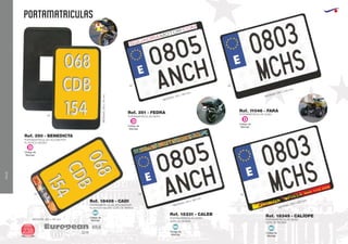 VIAJE
PORTAMATRICULAS
European
GiftsGifts13/14238
VIAJE
PORTAMATRICULAS CICLOMOTOR
PLASTICO NEGRO
MEDIDAS:200x115mm.
PORTAMATRICULAS CICLOMOTOR
PLASTICO NEGRO GOTA DE RESINA
MEDIDAS: 200 x 115 mm.
Ref. 350 - BENEDICTA
Ref. 18406 - CADI
02
02 0202
PORTAMATRICULAS MOTO
GOTA DE RESINA
MEDIDAS: 210 x 190 mm.
PORTAMATRICULAS MOTO
MEDIDAS: 210 x 190 mm.
Ref. 351 - FEDRA
Ref. 18331 - CALEB
Ref. 11046 - FARA
PORTAMATRICULAS QUAD
MEDIDAS: 293 x 233 mm.
Ref. 18349 - CALÍOPE
PORTAMATRICULAS QUAD
GOTA DE RESINA
MEDIDAS: 293 x 233 mm.
02 02
Código de
Marcaje
MI
Código de
Marcaje
MI
Código de
Marcaje
MI
Código de
Marcaje
D
Código de
Marcaje
D Código de
Marcaje
D
 