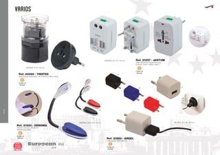 VIAJE
VARIOS
European
GiftsGifts13/14256
VIAJE
Código de
Marcaje
C
Código de
Marcaje
C
PINZAS CON LUZ. PILAS DE
BOTON INCLUIDAS
MEDIDAS: 250 x 30 x 20 mm.
Ref. 21220 - CESONIA
60
60
05
01
05
02
02
Código de
Marcaje
C
Código de
Marcaje
C
ADAPTADOR DE ENCHUFES USA,
EUROPA, ASIA Y REINO UNIDO
MEDIDAS: 50 x 74 x 40 mm. Ref. 21257 - JARTUM
ADAPTADOR UNIVERSAL DE PLASTICO PARA VIAJE
MEDIDAS: Ø 45 x 85 mm.
Ref. 20566 - TIESTES
MEDIDAS: 26 x 28 x 26 mm.
CARGADOR USB 1000 mA
Ref. 21263 - ARGEL
 