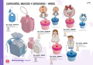 CUMPLEAÑOS, BAUTIZOS Y COMUNIONES - VARIOS
European
GiftsGifts13/14290
AMALGAMA
AMALGAMA
Código de
Marcaje
EN ETIQUETA
B
Código de
Marcaje
EN ETIQUETA
B
Código de
Marcaje
EN PINZA
C
Código de
Marcaje
EN PINZA
C
Código de
Marcaje
EN PINZA
C
Código de
Marcaje
EN PINZA
C
Ref. 21782 - GRAFITO
DETALLE BABERO OSITO
(NO INCLUYE PELADILLAS)
PRESENTACION: BOLSA DE 10 UDS.
MEDIDAS:70x90mm.
Ref. 22364 - BORAT
DETALLE CESTITA
(NO INCLUYE PELADILLAS)
PRESENTACION: BOLSA DE 10 UDS.
MEDIDAS: 60 x 60 x 40 mm.
49
49 49
05
05
05
49
49
10
01
10
MACETA PINZA PORTAFOTOS BABY
PRESENTACIÓN: BOLSA DE BURBUJAS
EN CAJA INDIVIDUAL.
Ref. 21767 - SERVAN
MEDIDAS: 105 x 60 mm.
MEDIDAS: 105 x 60 mm.
MACETA PINZA PORTAFOTOS BEBE
PRESENTACIÓN: BOLSA DE BURBUJAS
EN CAJA INDIVIDUAL.
Ref. 21758 - OLIMPIAT
MACETA PINZA PORTAFOTOS
NIÑA 1ª COMUNION
PRESENTACIÓN: BOLSA DE BURBUJAS
EN CAJA INDIVIDUAL.
MEDIDAS:105x60mm.
MEDIDAS:105x60mm.
Ref. 21756 - FINBALL
MACETA PINZA PORTAFOTOS
NIÑO COMUNION1ª
PRESENTACIÓN: BOLSA DE
BURBUJAS EN CAJA INDIVIDUAL.
Ref. 21755 - RONDA
 