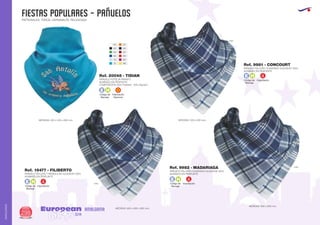 FIESTAS POPULARES - PAÑUELOS
European
GiftsGifts13/14298
AMALGAMA
AMALGAMA
PATRONALES, TOROS, CARNAVALES, RELIGIOSAS
Código de
Marcaje
E H
01
02
04
05
10
12
31
55
57
60
63
96
PAÑUELO POPELIN INFANTIL
ACABADO EN PESPUNTE
COMPOSICION: 65% Poliéster - 35% Algodón
MEDIDAS: 400 x 400 x 600 mm.
Ref. 20048 - TIDIAN
Código de
Marcaje
E H
Importación
PAÑUELO FALLERO TRIANGULAR ALGODON 100%
ACABADO EN PESPUNTE
MEDIDAS: 600 x 600 x 820 mm.
Ref. 18477 - FILIBERTO
0155
Código de
Marcaje
E H
Importación
Código de
Marcaje
E H
Importación
PAÑUELO FALLERO CUADRADO ALGODON 100%
ACABADO EN PESPUNTE
MEDIDAS: 600 x 600 mm.
Ref. 9982 - MADARIAGA 0155
0155
PAÑUELO FALLERO CUADRADO ALGODON 100%
ACABADO EN PESPUNTE
MEDIDAS: 500 x 500 mm.
Ref. 9981 - CONCOURT
Fabricación
Nacional
 