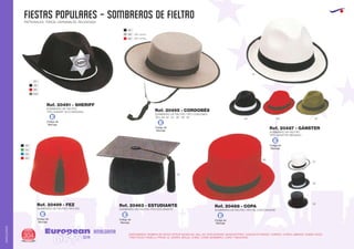 FIESTAS POPULARES - sombreros de fieltro
European
GiftsGifts13/14304
AMALGAMA
AMALGAMA
PATRONALES, TOROS, CARNAVALES, RELIGIOSAS
SOMBRERO DE FIELTRO
TIPO SHERIFF ALTO MEDIANO
SOMBRERO DE FIELTRO TIPO CORDOBES
TALLAS: 52 - 54 - 56 - 58 - 60
SOMBRERO DE FIELTRO TIPO ESTUDIANTESOMBRERO DE FIELTRO TIPO FEZ
DISPONEMOS TAMBIEN DE ESTOS OTROS MODELOS: DALLAS, EXPLORADOR, MOSQUETERO, CASQUETE PAYASO, TORERO, CURRO JIMENEZ, ROBIN HOOD,
TRES PICOS, PAMELA, PIRATA, EL ZORRO, BRUJA, CHINO, CHINO BOMBERO, CURA Y MEJICANO
Ref. 20491 - SHERIFF
Ref. 20495 - CORDOBÉS
Ref. 20463 - ESTUDIANTERef. 20499 - FEZ
02
SOMBRERO DE FIELTRO
TIPO GANSTER MEDIANO
SOMBRERO DE FIELTRO TIPO DE COPA GRANDE
Ref. 20487 - GÁNSTER
Ref. 20488 - COPA
60
60
0402
01
02
02
01
02
02
01
04
58 (Sin cinta)
(Sin cinta)
02
05
60
60
60
450
Código de
Marcaje
E
Código de
Marcaje
E
Código de
Marcaje
E
Código de
Marcaje
E
Código de
Marcaje
E
Código de
Marcaje
E
 