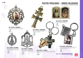 AMALGAMA
EUROPEAN GIFTS 2011
FIESTAS POPULARES - VARIOS RELIGIOSOS
European
GiftsGifts13/14 307
AMALGAMA
PATRONALES, TOROS, CARNAVALES, RELIGIOSAS
Código de
Marcaje
MI
MEDALLA CON GOTA DE RESINA A TODO COLOR
EN EL HUECO CENTRAL. NO INCLUYE CORDON.
Ref. 22780 - ROGELIO
Código de
Marcaje
MI
MEDALLA CON IMAGEN ELEGIDA POR EL
CLIENTE EN TRES DIMENSIONES. SOLO
ADMITE IMAGEN. NO INCLUYE CORDON
Ref. 22788 - SALOME
Código de
Marcaje
MI
MEDALLA CON IMAGEN ELEGIDA POR EL
CLIENTE EN TRES DIMENSIONES. SOLO
ADMITE IMAGEN. NO INCLUYE CORDON
Ref. 22789 - SABINO
Código de
Marcaje
MI
LLAVERO CRUZ. EN 1ª CARA VA EL CRISTO A TODO COLOR. EN
PARTE TRASERA VA UN TEXTO EN ESPECIAL FOTOGRABADO
Ref. 22790 - SALVIO
Código de
Marcaje
MI
MEDALLA DOBLE CRUZ ADMITE UN TEXTO EN
ESPECIAL FOTOGRABADO EN TRASERA.
NO INCLUYE CORDON.
Ref. 22785 - ROSENDO
Código de
Marcaje
MI
CAPILLITA DUO CON GOTA DE RESINA A
TODO COLOR EN AMBOS ESPACIOS
Ref. 22787 - RUPERTO
Código de
Marcaje
MI
LLAVERO SAGRADA BIBLIA. ES UN LLAVERO CORPOREO.
EN 1ª CARA VA EL TEXTO A ELEGIR MEDIANTE GOTA
DE RESINA A TODO COLOR
Ref. 22791 - SANTIAGO
 