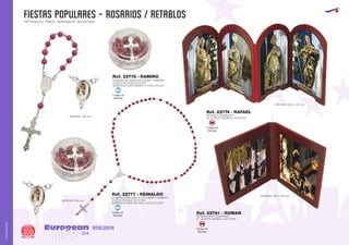 FIESTAS POPULARES - rosarios / retablos
European
GiftsGifts13/14308
AMALGAMA
AMALGAMA
PATRONALES, TOROS, CARNAVALES, RELIGIOSAS
EUROPEAN GIFTS 2011
Código de
Marcaje
MI
Código de
Marcaje
MI
Ref. 22775 - RAMIRO
Ref. 22777 - REINALDO
Ref. 22781 - ROMAN
Ref. 22774 - RAFAEL
ROSARIO DE MANO EN COBRE Y MADERA
OLOR A PETALOS DE ROSA
IMPRESION GOTA RESINA A TODO COLOR
ROSARIO PERFUMADO EN COBRE Y MADERA
OLOR A PETALOS DE ROSA
IMPRESION GOTA RESINA A TODO COLOR
RETABLO DUO CUADRADO
EL CLIENTE APORTA LAS FOTOS
RETABLO CUADRUPLE
EL CLIENTE APORTA LAS FOTOS
MEDIDAS: 160 mm.
MEDIDAS: 510 mm.
MEDIDAS: 180 x 100 mm.
MEDIDAS: 280 x 135 mm.
Código de
Marcaje
SM
Código de
Marcaje
SM
 