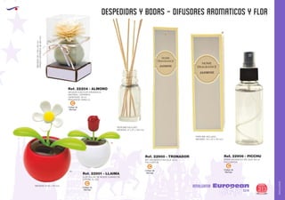 AMALGAMA
EUROPEAN GIFTS 2011
despedidas y bodas - DIFUSORES AROMATICOS Y FLOR
European
GiftsGifts13/14 313
AMALGAMA
EUROPEAN GIFTS 2011
Código de
Marcaje
C
Código de
Marcaje
C
PERFUME INCLUIDO
MEDIDAS: 27 x 27 x 130 mm.
PERFUME INCLUIDO
MEDIDAS: 43 x 43 x 140 mm.
SET AROMATICO EN CAJA 10 ml.
PVC/CARTON
SPRAY AROMATICO EN CAJA 100 ml.
PVC/CARTON
Ref. 22900 - TRONADOR Ref. 22906 - PICCHU
Código de
Marcaje
C
DIFUSOR CON FLOR AROMATICA
MATERIAL: CERAMICA
CAPACIDAD: 30 ml.
FRAGANCIA: VAINILLA
FRASCOCERAMICA:80x80mm.
MEDIDAS:85x155x85mm.
Ref. 22204 - ALMONO
Código de
Marcaje
C
FLOR SOLAR, SE MUEVE CUANDO SE
EXPONE AL SOL
Ref. 22901 - LLAIMA
MEDIDAS: Ø 65 x 110 mm.
01
60
 