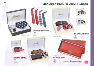 AMALGAMA
EUROPEAN GIFTS 2011
despedidas y bodas - REGALOS EN ESTUCHES
European
GiftsGifts13/14 325
AMALGAMA
EUROPEAN GIFTS 2011
ESTUCHE CORBATA Y RELOJ
ESTUCHE RELOJ, GAFAS Y PAÑUELO
ESTUCHE CARTERA, GAFAS Y PAÑUELO
Ref. 22826 - MERCEDARIO
Ref. 22829 - TUPUNGATO
Ref. 22845 - AMPATO
MEDIDAS: 225 x 165 mm.
MEDIDAS: 200 x 160 mm.
MEDIDAS: 195 x 105 mm.
60
E
A
B
C
D
450
60
60
450
01
OPCIONES DE CORBATA
CARTERA MUJER (CON CAJA)
Ref. 22800 - SOFIE
Código de
Marcaje
EN CAJA
ECódigo de
Marcaje
EN CAJA
E
Código de
Marcaje
EN CAJA
E
Código de
Marcaje
EN CAJA
E
 