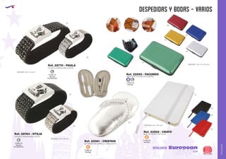 AMALGAMA
EUROPEAN GIFTS 2011
despedidas y bodas - varios
European
GiftsGifts13/14 327
AMALGAMA
Código de
Marcaje
EN BROCHE
L
Código de
Marcaje
EN BROCHE
L
MEDIDAS: 201 x 22 mm.
MEDIDAS: 215 x 33 mm.
PULSERA SEÑORA BRILLANTES
PULSERA SEÑORA BRILLANTES
Ref. 22770 - PAULA
Ref. 22764 - OTILIA
02
02
09
09
SET MANICURA ZAPATILLA BRILLANTES
Ref. 23061 - CRISTAIS Código de
Marcaje
C
Código de
Marcaje
C
TARJETERO ACORDEON ALUMINIO
BLOC DE NOTAS. 100 HOJAS
MEDIDAS: 110 x 75 x 20 mm.
Ref. 22695 - FACUNDO
Ref. 23062 - CRATO
04
60
05
03
09
MEDIDAS: 95 x 145 mm.
01
02
09
05
60
Código de
Marcaje
LB
 