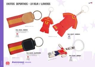 EVENTOS DEPORTIVOS - LA ROJA / LLAVEROS
European
GiftsGifts13/14332
AMALGAMA
AMALGAMA
Código de
Marcaje
B
Código de
Marcaje
EN CUERO
A
Código de
Marcaje
EN DORSO
L
LLAVERO METALICO ESMALTADO
MEDIDAS: 40 x 60 x 2 mm.
LLAVERO PVC
MEDIDAS: 64 x 78 x 2 mm.
MEDIDAS: 30 x 85 x 6 mm.
Ref. 21139 - DENKA
Ref. 22147 - ANGELS
LLAVERO POLIPIEL/POLIESTER
PRESENTACION EN BOLSA INDIVIDUAL
DE PLASTICO TRANSPARENTE.
Ref. 14041 - PATRIA
Código de
Marcaje
EN CUERO
A
LLAVERO POLIPIEL/NYLON
PRESENTACION EN BOLSA INDIVIDUAL
DE PLASTICO TRANSPARENTE.
Ref. 23073 - ALENQUER
MEDIDAS: 75 x 32 mm.
 