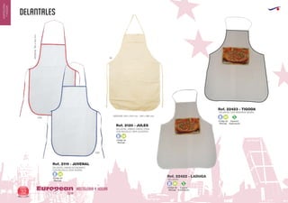 delantales
HOSTELERIA Y HOGAREuropean
GiftsGifts13/1432
HOSTELERIA
YHOGAR
Código de
Marcaje
E H
Código de
Marcaje
E H
Especial
Sublimación
S
Código de
Marcaje
E H
Especial
Sublimación
S
Código de
Marcaje
E H
06
0165
0160
DELANTAL UNISEX CRUDO TOTAL
CON BOLSILLO 100% ALGODON
MEDIDAS: 600 x 840 mm. - 600 x 880 mm.
DELANTAL UNISEX ECONOMICO
CON BOLSILLO, NON WOVEN
MEDIDAS:760x505mm.
Ref. 2120 - JULES
Ref. 2119 - JUVENAL
DELANTAL
DELANTAL CON REBORDE NEGRO
Ref. 22422 - LADUGA
Ref. 22423 - TIGODA
 