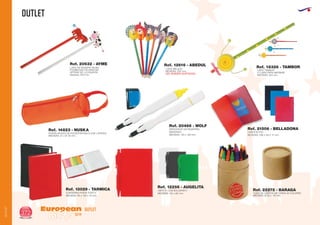 OUTLET
European
GiftsGifts13/14372
OUTLET
OUTLET
Ref. 14823 - NUSKA
PORTALAPICES DE POLIESTER 600 D (SIN LAPICES)
MEDIDAS: 21 x Ø 7,8 mm.
Ref. 20632 - AYME
LAPIZ DE MADERA FAUNA
POSIBILIDAD DE MARCAR
DETRAS DE LA FIGURITA
Medidas: 200 mm.
Ref. 12616 - ABEDUL
LAPIZ BRUJITA
MEDIDAS: 220 mm.
(SE VENDEN SURTIDOS)
Ref. 18326 - TAMBOR
LAPIZ TAMBOR
2ª CARA PARA IMPRIMIR
MEDIDAS: 240 mm.
CARPETA PVC
MEDIDAS: 238 x 315 x 17 mm.
Ref. 21506 - BELLADONAMARCADOR QUITAGRAPAS
IMANTADO
MEDIDAS: 133 x 130 mm.
Ref. 20466 - WOLF
CUADERNO PORTA POST-IT
MEDIDAS: 80 x 105 x 18 mm.
Ref. 13029 - TARMICA Ref. 22272 - BARAGA
TUBO DE CARTON DE CERAS 30 COLORES
MEDIDAS: Ø 55 x 110 mm.
LIBRETA CON BOLIGRAFO
MEDIDAS: 104 x 80 mm.
Ref. 12256 - AUGELITA
 