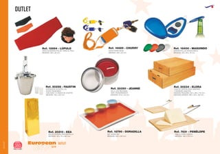 OUTLET
European
GiftsGifts13/14380
OUTLET
OUTLET
CINTA SUDADERA POLAR PARA EL PELO
MEDIDAS: 290 x 95 mm.
Ref. 12894 - LÚPULO
CINTA PORTA MOVIL
MEDIDAS: 530 x 20 mm.
Ref. 14689 - CHURRY
ABREBOTELLAS ERGONOMICO
MEDIDAS: 105 x 60 x 16 mm.
Ref. 18400 - MASUINDO
ENFRIADOR DE BOTELLAS
ACERO INOXIDABLE
CON ASAS Y 6 VASOS DE CHUPITO
MEDIDAS: 190 x 200 mm.
Ref. 20258 - FAUSTIN
VELA LATA REDONDA
TAPA TRANSPARENTE
MEDIDAS: Ø 53 x 32 mm.
Ref. 20350 - JEANNE CAJA DE CARTON PARA JAMONES
Y GRANDES OBJETOS
MEDIDAS PEQUEÑA: 645 x 395 x 110 mm.
MEDIDAS GRANDE: 890 x 313 x 160 mm.
Ref. 20234 - ELORA
BOLSA DORADA PARA BOTELLA
MEDIDAS: 123 x 78 x 360 mm.
Ref. 20210 - EEA
SET APERITIVO
MEDIDAS: 300 x 220 mm.
Ref. 12790 - DORADILLA
TABLA CORTA QUESOS
MEDIDAS: 260 x 215 mm.
Ref. 7631 - PENÉLOPE
 