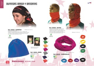 BUFANDAS BRAGA Y BANDANAS
HOSTELERIA Y HOGAREuropean
GiftsGifts13/1438
HOSTELERIA
YHOGAR
Código de
Marcaje
F H
Código de
Marcaje
F H
Especial
Sublimación
S Especial
Sublimación
S
BANDANA EN MICROFIBRA
PRENDA MULTIFUNCIONAL PARA CUELLO Y CABEZA QUE
OFRECE LA MAYOR PROTECCIÓN CONTRA EL VIENTO, EL FRÍO
Y EL POLVO. TACTO ALGODÓN. EXTRAORDINARIA FACILIDAD
DE LAVADO. GRAN RESISTENCIA AL USO.
MEDIDAS: 500 x 250 mm.Ref. 22524 - KUNDYSH
BANDANA EN MICROFIBRA+FORRO POLAR
PRENDA MULTIFUNCIONAL PARA CUELLO Y
CABEZA QUE OFRECE LA MAYOR PROTECCIÓN
CONTRA EL VIENTO, EL FRÍO Y EL POLVO.
TACTO ALGODÓN. EXTRAORDINARIA FACILIDAD
DE LAVADO. GRAN RESISTENCIA AL USO.
MEDIDAS: 750 x 250 mm.
Ref. 22525 - RUTRA
BRAGA GORRO POLAR
FLEECE 200 gr./m2
ANTI-PILING
MEDIDAS: TALLA UNICA
(BOLSA INDIVIDUAL)
Ref. 14932 - ENÓN
31
40
58
04
02
60
55
MEDIDAS: 460 x 220 mm.
BRAGA POLIESTER
Ref. 22852 - RANRAPALCA
49
31
03
55
04
01
05 60 63 02
 