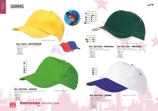 gorras
HOSTELERIA Y HOGAREuropean
GiftsGifts13/1452
HOSTELERIA
YHOGAR
55/01
56/01
60/01
Código de
Marcaje
EN FRONTAL
E H
Código de
Marcaje
EN FRONTAL
E H
Código de
Marcaje
EN FRONTAL
E H
Código de
Marcaje
EN FRONTAL
E H
Código de
Marcaje
EN FRONTAL
E H
01/04
01/05
01/55
01/60
01
02
03
04
05
55
60
03/0101/05
28/0201/06
01/55
01/56
01/60
3101/06
5502/31
28/02 56
02/31
GORRA 5 PANELES NIÑOS 100% ALGODON
CIERRE DE VELCRO
MEDIDAS: TALLA UNICA
MEDIDAS: TALLA UNICA
MEDIDAS: TALLA UNICA
COLORES ADULTOS
COLORES NIÑOS
MEDIDAS: TALLA UNICA
Ref. 21441 - ROTTERDAM
03
01
60
05
GORRA 5 PANELES BICOLOR
CIERRE DE VELCRO
80% POLIESTER - 20% ALGODON
Ref. GO-7016 - COMBI
GORRA 5 PANELES MONOCOLOR. CIERRE DE VELCRO.
80% POLIESTER - 20% ALGODON
Ref. GO-7000 - BÁSICA
GORRA 5 PANELES NIÑOS
CIERRE DE VELCRO. 100% ALGODON
GORRA 5 PANELES ADULTOS
CIERRE DE VELCRO. 100% ALGODON
Ref. GO-7022 - FANTASIA Ref. GO-7021 - FANTASIA
 
