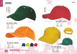 gorras
HOSTELERIA Y HOGAREuropean
GiftsGifts13/1454
HOSTELERIA
YHOGAR
GORRA 6 PANELES . CIERRE METALICO
100% ALGODON
Ref. GO-7031 - NAUTIC
MEDIDAS: TALLA UNICA
MEDIDAS: TALLA UNICA
Ref. GO-7008 - PANEL
GORRA 6 PANELES CIERRE DE VELCRO.
SANDWICH. 100% ALGODON
GORRA 7 PANELES CON CIERRE DE VELCRO
100% ALGODON
Ref. GO-7001 - DAKOTA
0501 55012801 6001
3101
MEDIDAS: TALLA UNICA
01 0131
02 0240
03 0549
1955
5556
6060
05
10
12
69
GORRA 6 PANELES MONOCOLOR CIERRE DE VELCRO
Y VISERA LARGA. 100% ALGODON CALIDAD SUPERIOR
Ref. 2552 - VALERIA
03
04
MEDIDAS: TALLA UNICA
Código de
Marcaje
EN UN GAJO
E
Código de
Marcaje
EN FRONTAL
H
Código de
Marcaje
EN UN GAJO
E
Código de
Marcaje
EN FRONTAL
H
Código de
Marcaje
EN UN GAJO
E
Código de
Marcaje
EN FRONTAL
H
Código de
Marcaje
EN UN GAJO
E
Código de
Marcaje
EN FRONTAL
H
 