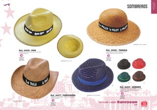 EUROPEAN GIFTS 2011
HOSTELERIA
YHOGAR
SOMBREROS
European
GiftsGifts13/14 59
HOSTELERIA Y HOGAR
Código de
Marcaje
EN CINTA
D
Código de
Marcaje
EN CINTA
D
Código de
Marcaje
EN CINTA
D
Código de
Marcaje
EN CINTA
D
SOMBRERO INDIANA VERDE FUERTE
PARA SEÑORA (CINTA APARTE)
SOMBRERO TIROLES BLANCO CALADO
(CINTA APARTE)
MEDIDAS: TALLA UNICA
MEDIDAS: TALLA UNICA
MEDIDAS: TALLA UNICA
MEDIDAS: TALLA 57
Ref. 14385 - TAMAGARef. 14378 - PIPA
SOMBRERO VAQUERO TIPO AUSTRALIANO
(CINTA APARTE)
Ref. 14377 - PARFODURA
SOMBRERO PAJA ALA CORTA COLORES
CON CINTA INTERIOR PARA SUDOR
(CINTA APARTE)
Ref. 22317 - BONNER
02
87
05
60
04
 