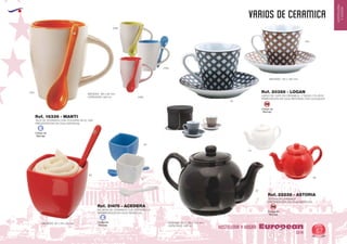 EUROPEAN GIFTS 2011
HOSTELERIA
YHOGAR
VARIOS DE CERAMICA
European
GiftsGifts13/14 67
HOSTELERIA Y HOGAR
TAZA DE CERAMICA CON CUCHARA EN EL ASA
PRESENTACION EN CAJA INDIVIDUAL
Ref. 16336 - MANTI
MEDIDAS: 125 x 85 mm.
CAPACIDAD: 300 ml. JUEGO DE CAFE EN CERAMICA, 4 TAZAS Y PLATOS
PRSENTACION EN CAJA REDONDA CON COLGADOR
MEDIDAS: 135 x 105 mm.
Ref. 20386 - LOGAN
0105
02
450
0160
0131
SALSERA DE CERAMICA CON CUCHARILLA
PRESENTACION EN CAJA INDIVIDUAL
MEDIDAS: 60 x 56 x 60 mm.
Ref. 21475 - ACEDERA
60
01
05
TETERA DE CERAMICA
PRESENTACION EN CAJA INDIVIDUAL
MEDIDAS: 170 x 105 x 102 mm.
CAPACIDAD: 400 ml.
Ref. 22238 - ASTORIA
60
01
02
0128
Código de
Marcaje
E
Código de
Marcaje
E
Código de
Marcaje
SM
Código de
Marcaje
SM
 
