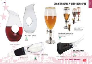 EUROPEAN GIFTS 2011
HOSTELERIA
YHOGAR
DECANTADORES Y DISPENSADORES
European
GiftsGifts13/14 05
HOSTELERIA Y HOGAR
Código de
Marcaje
F Código de
Marcaje
F
Código de
Marcaje
F
Código de
Marcaje
F
DECANTADOR CRISTAL 650 ml.
MINI DECANTADOR MAGICO
ENVASE INDIVIDUAL
DISPENSADOR DE BEBIDA CON RECIPIENTE
DE PLASTICO TRANSPARENTE DE ABS Y PET,
BASE METALICA Y GRIFO DE COBRE.
CAPACIDAD: 3 LITROS
SE RELLENA EL TUBO DE HIELO
PONER LA TAPADERA Y...
SIRVETE TU MISMO
NO NECESITA INSTALACION,
ELECTRICIDAD O BATERIA
MEDIDAS: 130 x 245 x 60 mm.
MEDIDAS: 135 x Ø 25 mm.
MEDIDAS: 180 x Ø 88 mm.
MEDIDAS:550x190mm.
Ref. 21305 - LAGOS
Ref. 22880 - UTURUNCU
DECANTADOR MAGICO AJUSTABLE
A LA BOTELLA
ENVASE INDIVIDUAL
Ref. 22879 - RASAC
Ref. 22892 - VALLECITOS
 