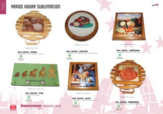 VARIOS hogar SUBLIMACION
HOSTELERIA Y HOGAREuropean
GiftsGifts13/1472
HOSTELERIA
YHOGAR
Especial
Sublimación
S
Especial
Sublimación
S
Especial
Sublimación
S
Especial
Sublimación
S
Especial
Sublimación
S
SALVAMANTEL CUADRADO CON AZULEJO
MEDIDAS: 195 x 195 mm.
SALVAMANTEL CUADRADO CON AZULEJO
MEDIDAS: 245 x 245 mm.
SALVAMANTEL DE REJA NATURAL Y AZULEJO
MEDIDAS: 260 x 260 mm.
SALVAMANTEL DE REJA CEREZO Y AZULEJO
MEDIDAS: 260 x 260 mm.
SALVAMANTEL DE MADERA CIRCULAR CON AZULEJO
MEDIDAS: 190 x 190 mm.
Ref. 22412 - ALLE
Ref. 22413 - ANGRAPA
Ref. 22414 - PISSA
Ref. 22415 - NEMUNAS
Ref. 22416 - POLOTA
Especial
Sublimación
S
PERCHERO DE MADERA
MEDIDAS: 435 x 220x 18 mm.
Ref. 22403 - YUG
 