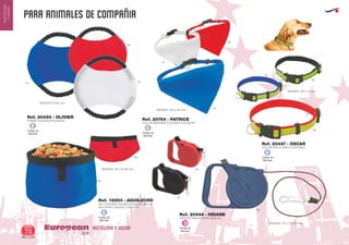 PARA ANIMALES DE COMPAÑIA
HOSTELERIA Y HOGAREuropean
GiftsGifts13/1474
HOSTELERIA
YHOGAR
BOL PLEGABLE POLIESTER/NYLON 1300 ML
VALE PARA LIQUIDOS Y SOLIDOS
MEDIDAS: 100 x Ø 165 mm.
Ref. 18263 - AGUILUCHO
05
60
FRISBIE ALGODON/POLIESTER
MEDIDAS: Ø 200 mm.
Ref. 20450 - OLIVIER
CINTA DE PASEO. CINTA; 2900 mm.
MEDIDAS: 115 x 75 x 20 mm.
Ref. 20444 - ORIANE
COLLAR BANDANA AJUSTABLE POLIESTER
MEDIDAS: 200 x 140 mm.
COLLAR REFLECTANTE AJUSTABLE
MEDIDAS: 500 x 18 mm.
Ref. 20754 - PATRICE
Ref. 20447 - OSCAR
05
05
05
05
60
60
02
60
02
60
01
01
Código de
Marcaje
D
Código de
Marcaje
E
Código de
Marcaje
E
Código de
Marcaje
E
Código de
Marcaje
E
 