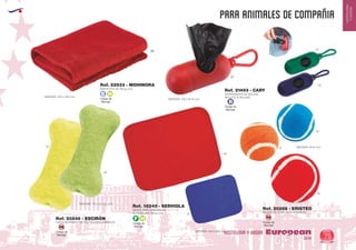 EUROPEAN GIFTS 2011
HOSTELERIA
YHOGAR
PARA ANIMALES DE COMPAÑIA
European
GiftsGifts13/14 75
HOSTELERIA Y HOGARCódigo de
Marcaje
SM
Código de
Marcaje
SM
Código de
Marcaje
B
Código de
Marcaje
Código de
Marcaje
E H
F HHUESO FORRADO DE FIELTRO PARA ANIMALES
MEDIDAS: 115 x 54 x 22 mm.
Ref. 20246 - ESCIRÓN
PELOTA DE TENIS PARA ANIMALES
MEDIDAS: Ø 64 mm.
Ref. 20268 - ERISTEO
03
28
60
31
05
MANTA MASCOTAS POLAR
ANTIPEELING 180 gr./m2
MEDIDAS: 400 x 500 mm.
Ref. 18245 - SERVIOLA
55
60
DISPENSADOR DE BOLSAS
INCLUYE 15 BOLSAS
MANTA POLAR 180 gr./m2.
MEDIDAS: 100 x Ø 40 mm.
MEDIDAS: 500 x 400 mm.
Ref. 21493 - CARY
Ref. 22933 - MOHINORA
60
60
04
55
 