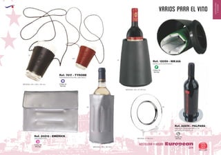 EUROPEAN GIFTS 2011
HOSTELERIA
YHOGAR
varios para el vino
European
GiftsGifts13/14 07
HOSTELERIA Y HOGAR
Código de
Marcaje
L
Código de
Marcaje
F
Código de
Marcaje
B
ENFRIADOR PVC
MEDIDAS: 340 x 181 mm.
Ref. 20216 - EMERICK
BOTELLERO ENFRIADOR
BANDEJA CROMADA CIRCULAR
(NO INCLUYE BOTELLA)
Ref. 12059 - NIKAIA
Ref. 22874 - PALPANA
09 09
02
02
450
PORTAVASOS POLIPIEL (SIN VASO)
MEDIDAS: 370 x 220 x 120 mm.
Ref. 7617 - TYRONE
MEDIDAS: 205 x Ø 148 mm.
MEDIDAS: Ø 130 mm.
Código de
Marcaje
D
 