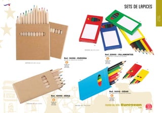 EUROPEAN GIFTS 2011
SETS DE LAPICES
European
GiftsGifts13/14 93
MUNDO DEL NIÑO
MUNDO
DELNIÑO
Código de
Marcaje
EN CAJA
C
Código de
Marcaje
EN CAJA
C
60
03
03
04
Ref. 16512 - OZIAS
SET CARTON 6 LAPICES DE COLORES
MEDIDAS: 90 x 109 x 9 mm.
MEDIDAS: 90 x 45 x 9 mm.
05
05
Ref. 22955 - VILLAMONTES
SET CARTON 6 LAPICES DE COLORES
60
SET DE 12 LAPICES DE COLORES
MEDIDAS: 90 x 90 x 10 mm.
Ref. 18098 - EUDOSIA
Código de
Marcaje
EN CAJA
C
Código de
Marcaje
EN CAJA
C
SET DE 6 LAPICES DE COLORES
MEDIDAS: 90 x 45 x 10 mm.
Ref. 18095 - BOGA
 
