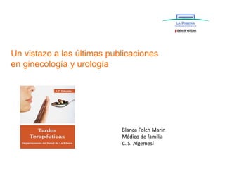 Un vistazo a las últimas publicaciones
en ginecología y urología
Blanca Folch Marín
Médico de familia
C. S. Algemesí
 