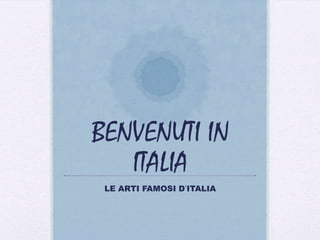 BENVENUTI IN
ITALIA
LE ARTI FAMOSI D’ITALIA

 