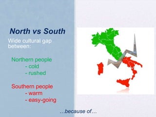 North vs South
Wide cultural gap
between:
oNorthern people
- cold
- rushed
oSouthern people
- warm
- easy-going
…because of…

 
