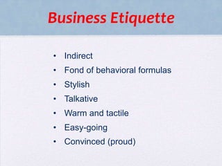 Business Etiquette
• Indirect

• Fond of behavioral formulas
• Stylish
• Talkative
• Warm and tactile
• Easy-going

• Convinced (proud)

 