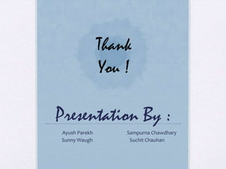 Thank
You !

Presentation By :
Ayush Parekh
Sunny Waugh

Sampurna Chawdhary
Suchit Chauhan

 