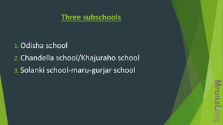 Three subschools
1. Odisha school
2. Chandella school/Khajuraho school
3. Solanki school-maru-gurjar school
 