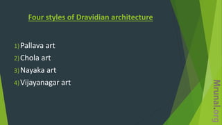 Four styles of Dravidian architecture
1)Pallava art
2)Chola art
3)Nayaka art
4)Vijayanagar art
 