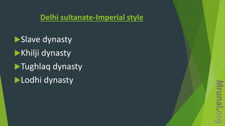 Delhi sultanate-Imperial style
Slave dynasty
Khilji dynasty
Tughlaq dynasty
Lodhi dynasty
 