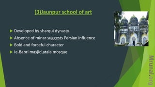 (3)Jaunpur school of art
 Developed by sharqui dynasty
 Absence of minar suggests Persian influence
 Bold and forceful character
 Ie-Babri masjid,atala mosque
 