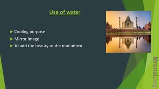 Use of water
 Cooling purpose
 Mirror image
 To add the beauty to the monument
 