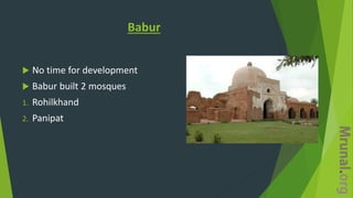 Babur
 No time for development
 Babur built 2 mosques
1. Rohilkhand
2. Panipat
 