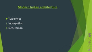 Modern Indian architecture
 Two styles
1. Indo-gothic
2. Neo-roman
 
