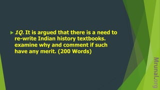  1Q. It is argued that there is a need to
re-write Indian history textbooks.
examine why and comment if such
have any merit. (200 Words)
 