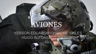 AVIONES
YERSON EDUARDO CHANTRE MALES
HUGO ALFONSO GUERRERO
10-2
 