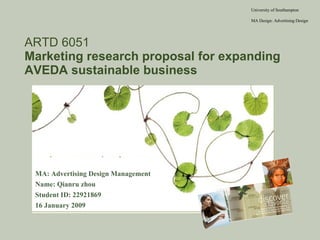 ARTD 6051 Marketing research proposal for expanding AVEDA sustainable business ,[object Object],[object Object],[object Object],[object Object],University of Southampton MA Design: Advertising Design 