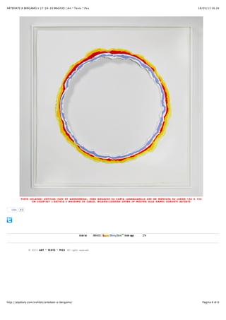 18/05/13 16.16ARTEDATE A BERGAMO ✌ 17-18-19 MAGGIO | Art * Texts * Pics
Pagina 6 di 6http://atpdiary.com/exhibit/artedate-a-bergamo/
PIOTR UKLAŃSKI UNTITLED (SUN OF ANDROMEDA), 2008 GOUACHE SU CARTA LANAQUARELLE 640 GR MONTATA SU LEGNO 125 X 125
CM COURTESY L’ARTISTA E MASSIMO DE CARLO, MILANO/LONDON OPERA IN MOSTRA ALLA GAMEC DURANTE ARTDATE
© 2013 ART * TEXTS * PICS. All rights reserved.
Like 43
 