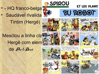 • - HQ franco-belga de 1938
• Saudável rivalidade com
Tintim (Hergé)
Mesclou a linha clara de
Hergé com elementos
de Art-Decô
 