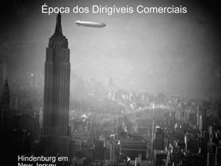 Época dos Dirigíveis Comerciais
Hindenburg em
 