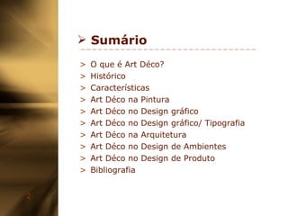 Sumário O que é Art Déco? Histórico Características Art Déco na Pintura Art Déco no Design gráfico Art Déco no Design gráfico/ Tipografia Art Déco na Arquitetura Art Déco no Design de Ambientes Art Déco no Design de Produto Bibliografia 