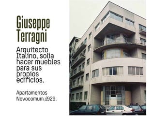 Giuseppe
Terragni
Arquitecto
Italino, solía
hacer muebles
para sus
propios
edificios.
Apartamentos
Novocomum 929.
 