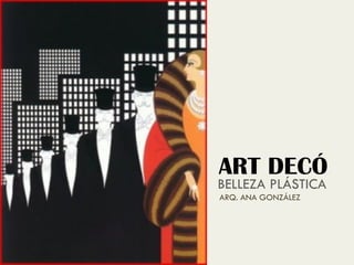 ART DECÓ
BELLEZA PLÁSTICA
ARQ. ANA GONZÁLEZ
 