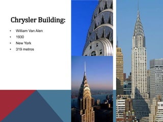 Chrysler Building:
• William Van Alen
• 1930
• New York
• 319 metros
 